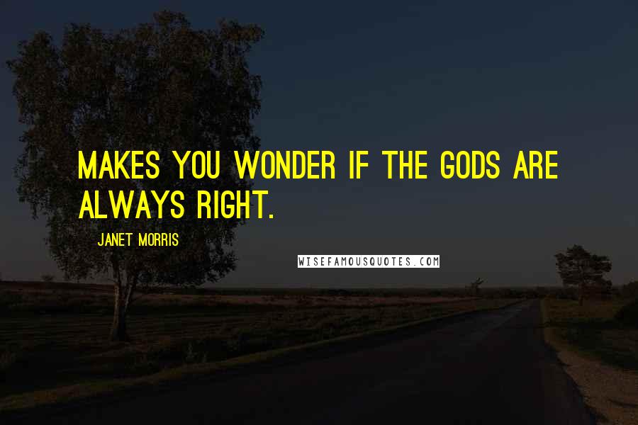 Janet Morris Quotes: Makes you wonder if the gods are always right.