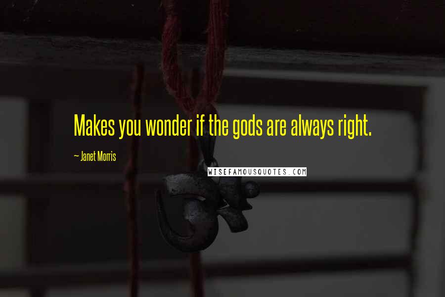 Janet Morris Quotes: Makes you wonder if the gods are always right.