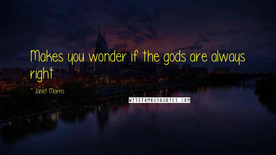 Janet Morris Quotes: Makes you wonder if the gods are always right.