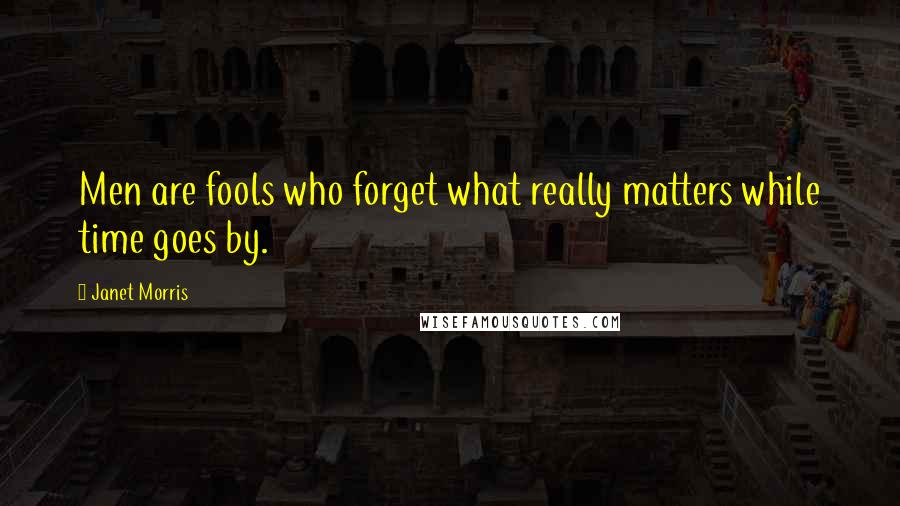 Janet Morris Quotes: Men are fools who forget what really matters while time goes by.