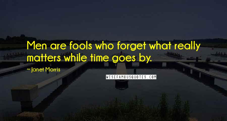 Janet Morris Quotes: Men are fools who forget what really matters while time goes by.