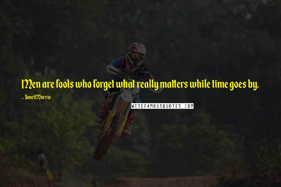 Janet Morris Quotes: Men are fools who forget what really matters while time goes by.