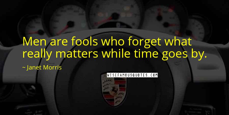 Janet Morris Quotes: Men are fools who forget what really matters while time goes by.