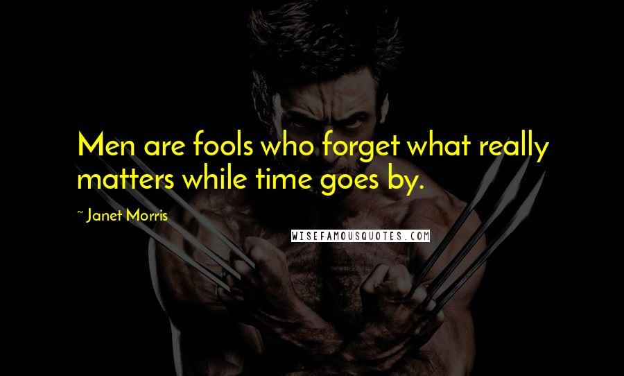 Janet Morris Quotes: Men are fools who forget what really matters while time goes by.