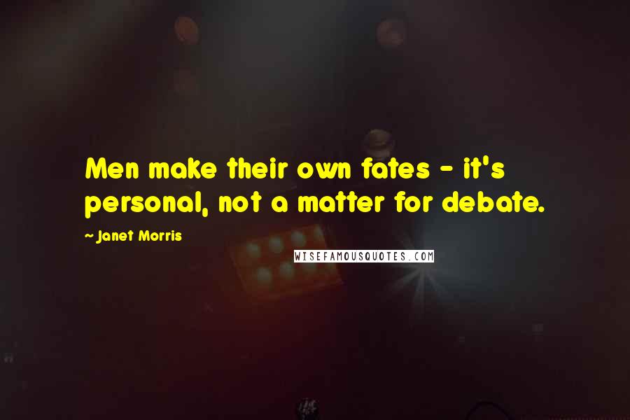 Janet Morris Quotes: Men make their own fates - it's personal, not a matter for debate.