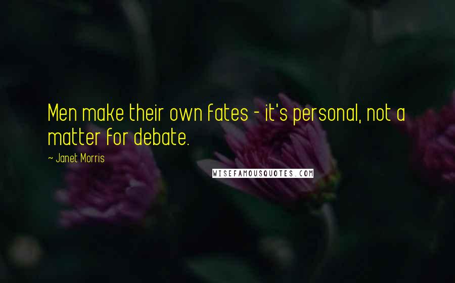 Janet Morris Quotes: Men make their own fates - it's personal, not a matter for debate.