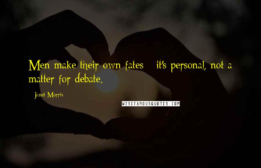 Janet Morris Quotes: Men make their own fates - it's personal, not a matter for debate.