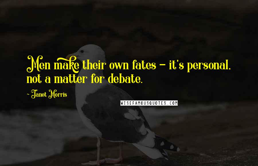 Janet Morris Quotes: Men make their own fates - it's personal, not a matter for debate.