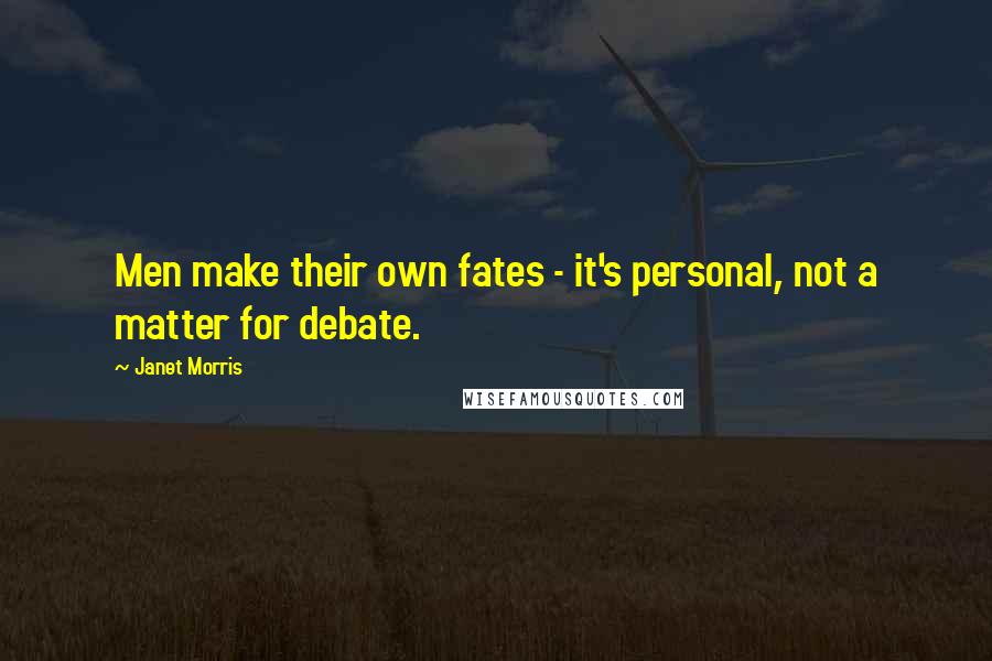 Janet Morris Quotes: Men make their own fates - it's personal, not a matter for debate.