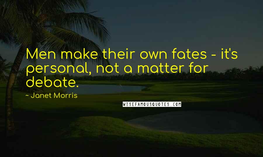 Janet Morris Quotes: Men make their own fates - it's personal, not a matter for debate.