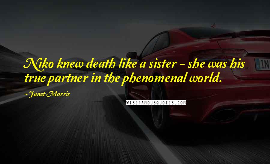 Janet Morris Quotes: Niko knew death like a sister - she was his true partner in the phenomenal world.