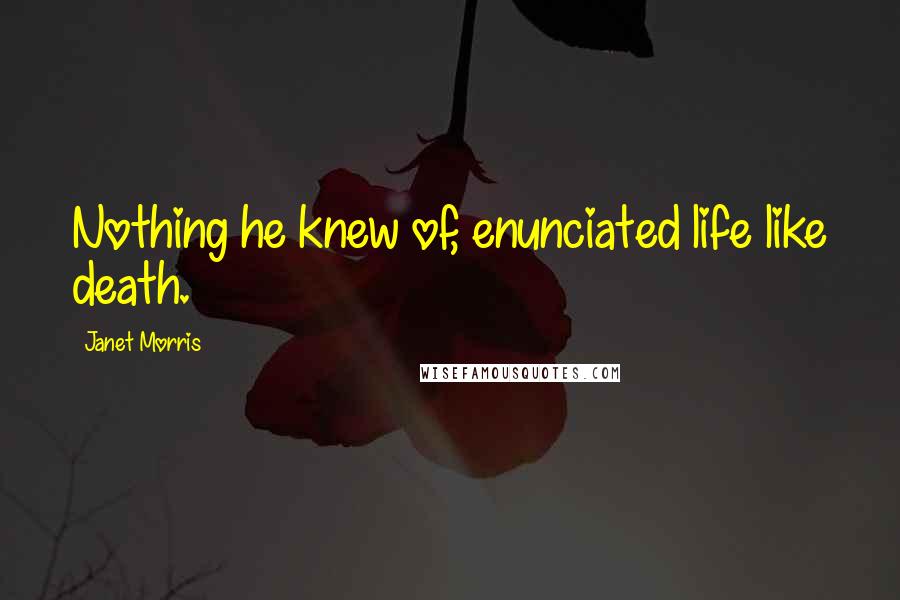 Janet Morris Quotes: Nothing he knew of, enunciated life like death.