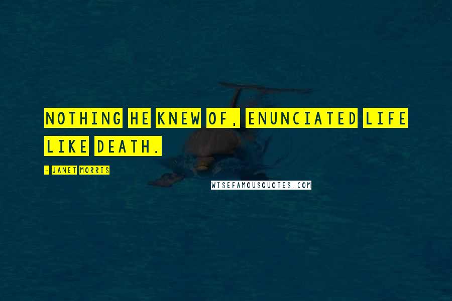 Janet Morris Quotes: Nothing he knew of, enunciated life like death.