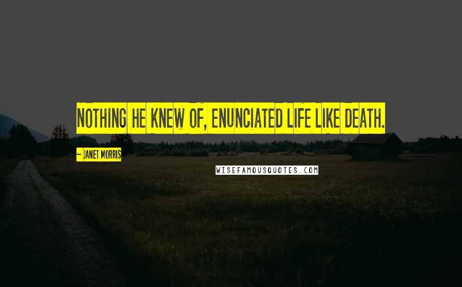 Janet Morris Quotes: Nothing he knew of, enunciated life like death.