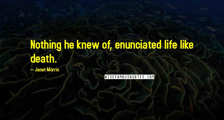 Janet Morris Quotes: Nothing he knew of, enunciated life like death.