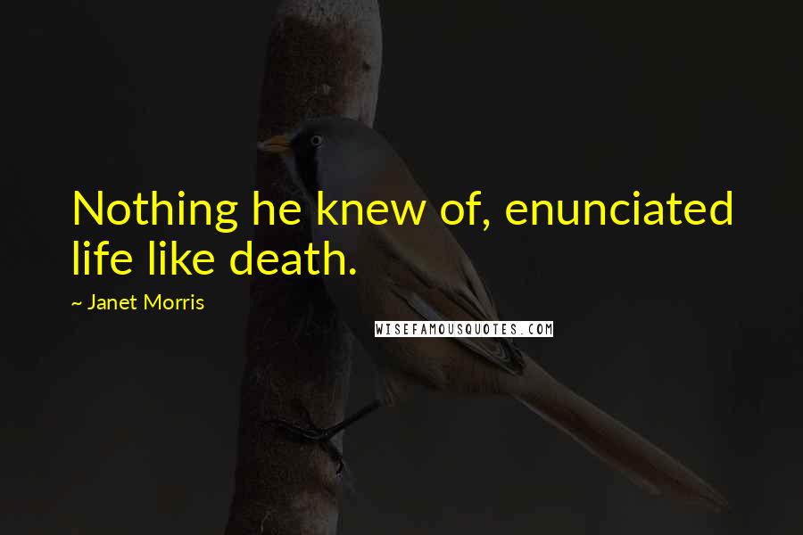 Janet Morris Quotes: Nothing he knew of, enunciated life like death.
