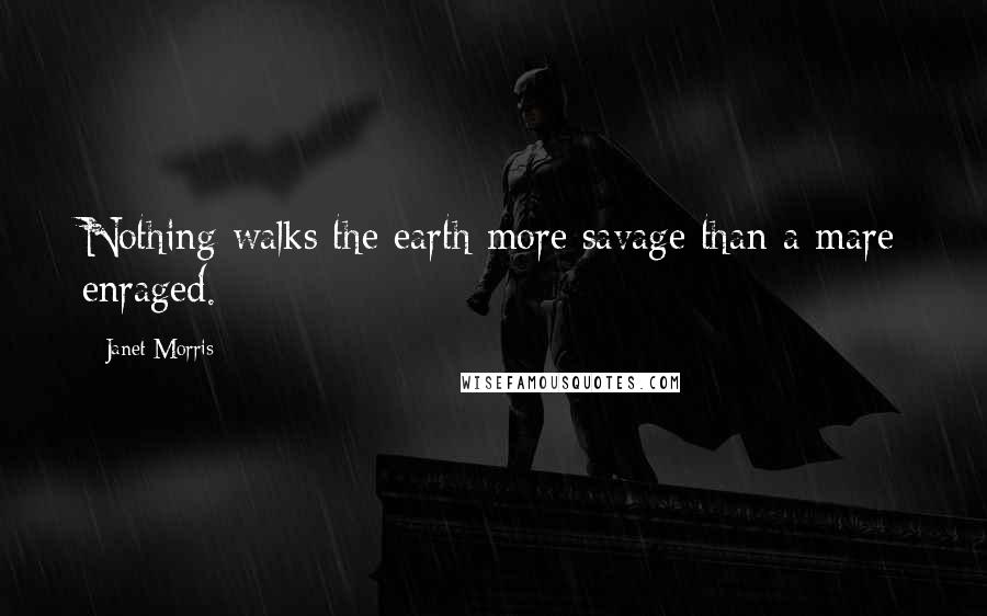 Janet Morris Quotes: Nothing walks the earth more savage than a mare enraged.