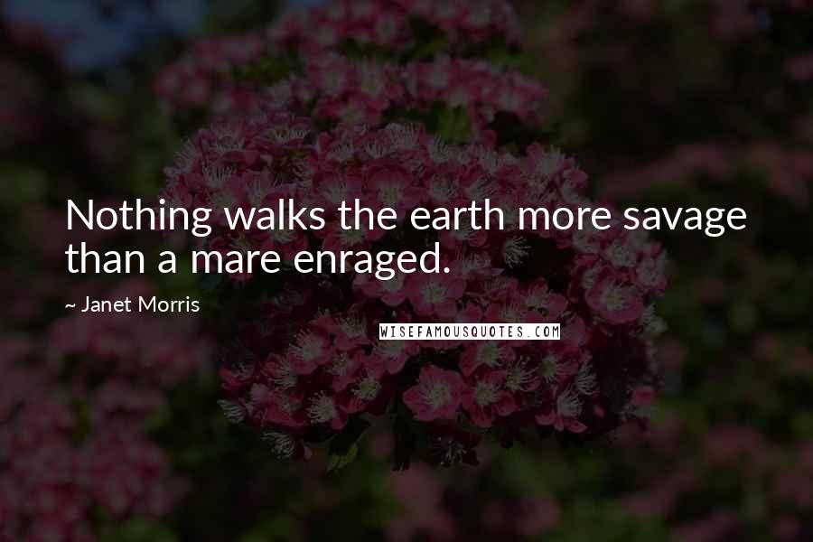 Janet Morris Quotes: Nothing walks the earth more savage than a mare enraged.