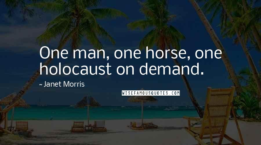 Janet Morris Quotes: One man, one horse, one holocaust on demand.
