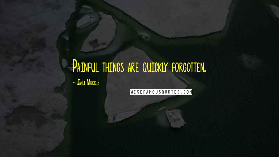 Janet Morris Quotes: Painful things are quickly forgotten.