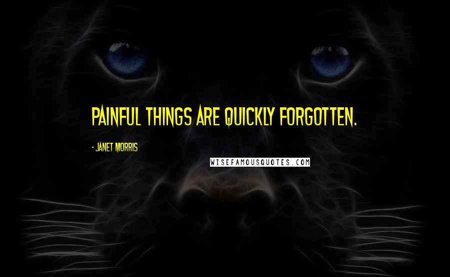Janet Morris Quotes: Painful things are quickly forgotten.
