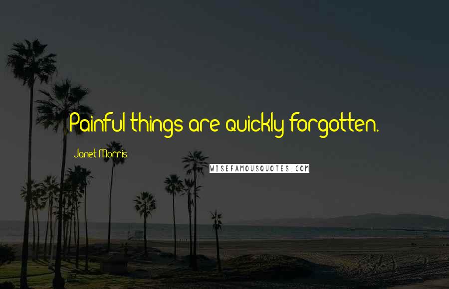 Janet Morris Quotes: Painful things are quickly forgotten.