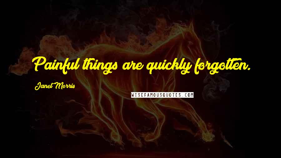 Janet Morris Quotes: Painful things are quickly forgotten.