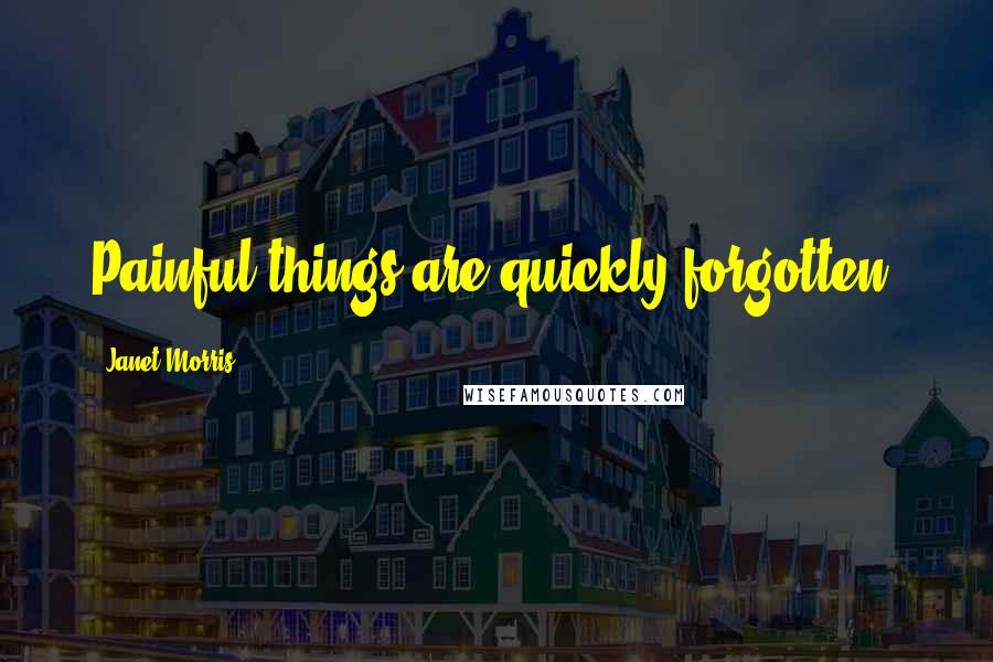 Janet Morris Quotes: Painful things are quickly forgotten.