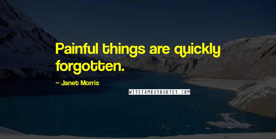 Janet Morris Quotes: Painful things are quickly forgotten.