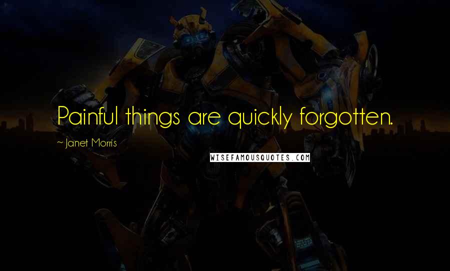 Janet Morris Quotes: Painful things are quickly forgotten.
