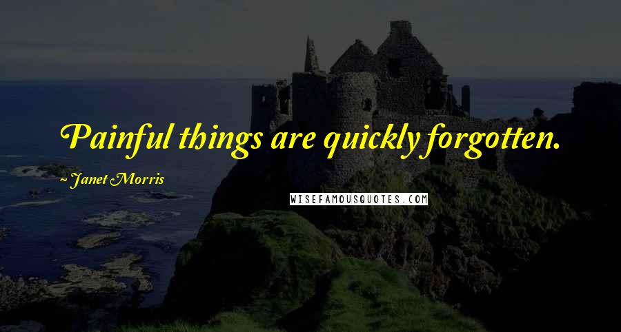 Janet Morris Quotes: Painful things are quickly forgotten.