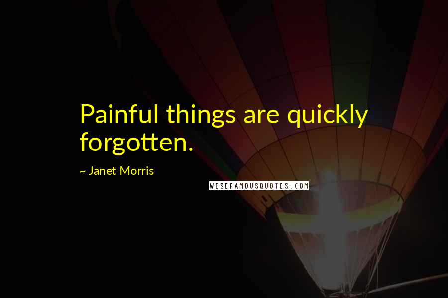 Janet Morris Quotes: Painful things are quickly forgotten.