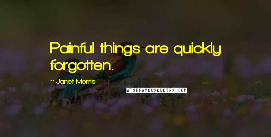 Janet Morris Quotes: Painful things are quickly forgotten.