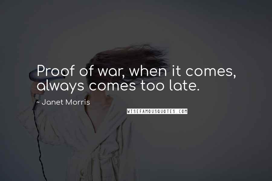 Janet Morris Quotes: Proof of war, when it comes, always comes too late.