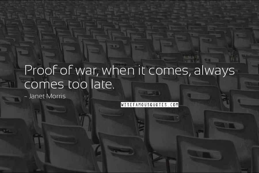 Janet Morris Quotes: Proof of war, when it comes, always comes too late.