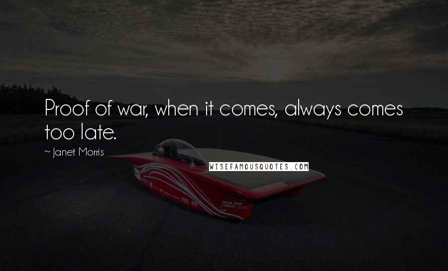 Janet Morris Quotes: Proof of war, when it comes, always comes too late.