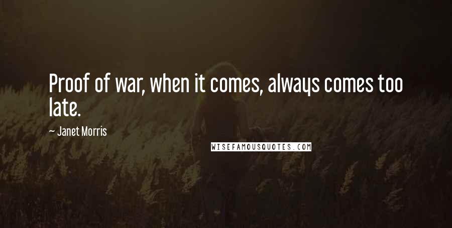 Janet Morris Quotes: Proof of war, when it comes, always comes too late.