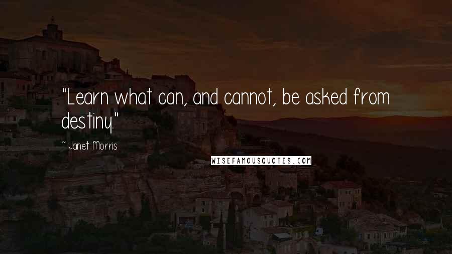 Janet Morris Quotes: "Learn what can, and cannot, be asked from destiny."