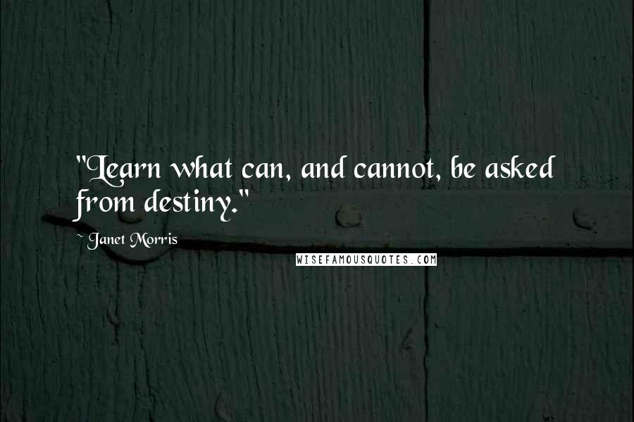 Janet Morris Quotes: "Learn what can, and cannot, be asked from destiny."