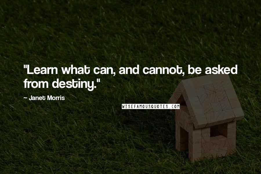 Janet Morris Quotes: "Learn what can, and cannot, be asked from destiny."