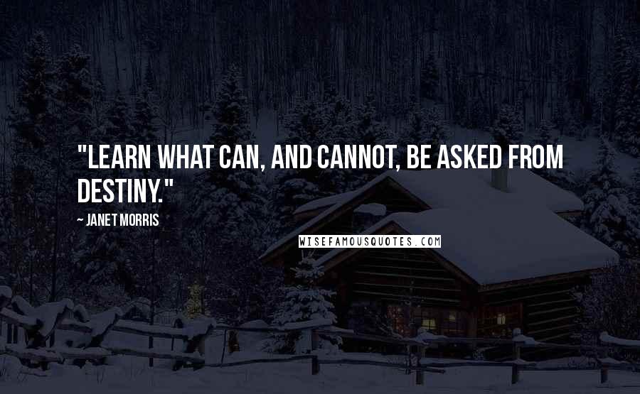 Janet Morris Quotes: "Learn what can, and cannot, be asked from destiny."