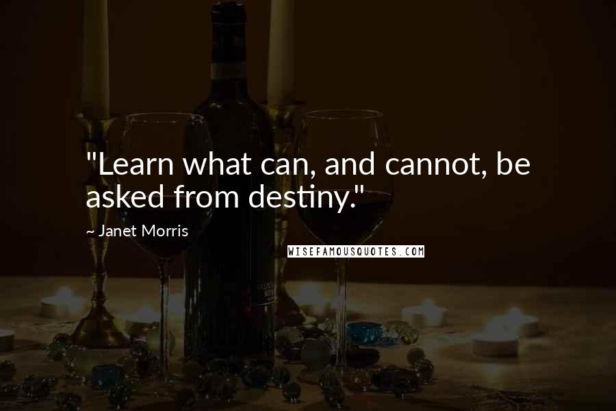 Janet Morris Quotes: "Learn what can, and cannot, be asked from destiny."