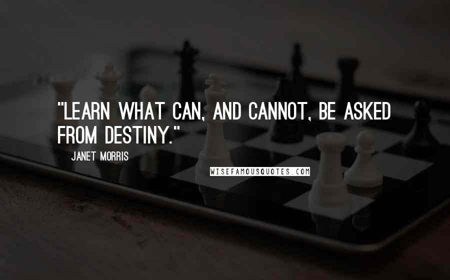 Janet Morris Quotes: "Learn what can, and cannot, be asked from destiny."