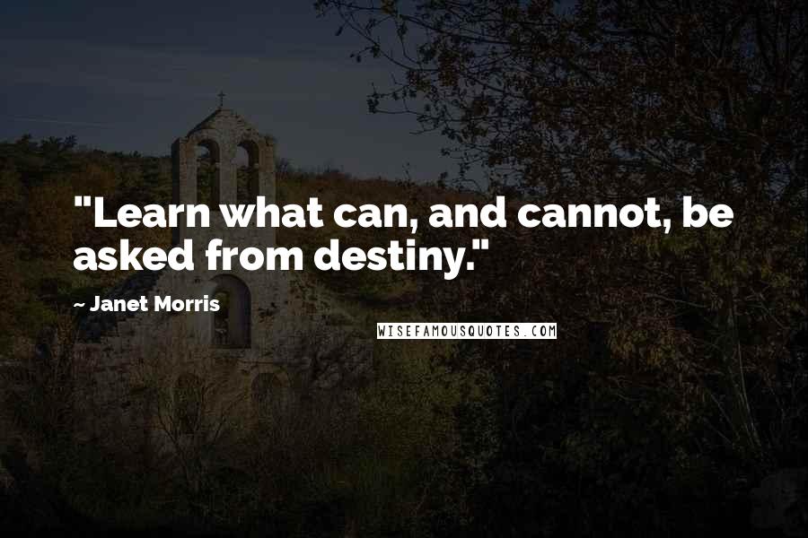 Janet Morris Quotes: "Learn what can, and cannot, be asked from destiny."