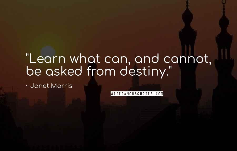 Janet Morris Quotes: "Learn what can, and cannot, be asked from destiny."