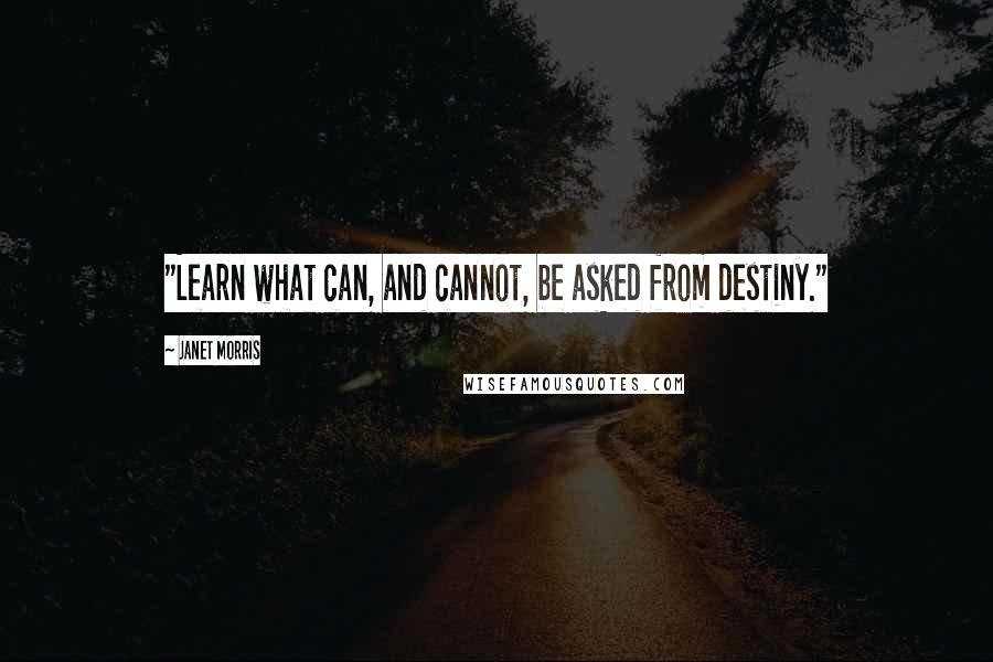 Janet Morris Quotes: "Learn what can, and cannot, be asked from destiny."