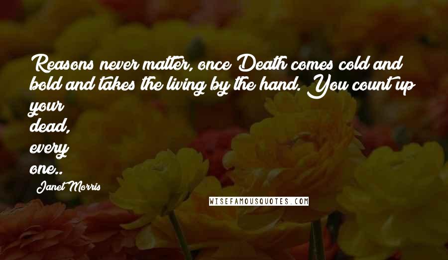 Janet Morris Quotes: Reasons never matter, once Death comes cold and bold and takes the living by the hand. You count up your dead, every one..