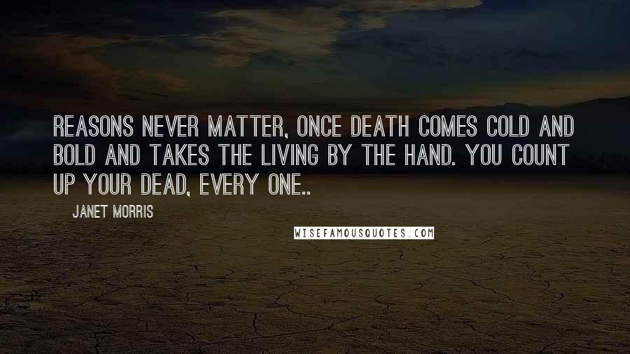 Janet Morris Quotes: Reasons never matter, once Death comes cold and bold and takes the living by the hand. You count up your dead, every one..