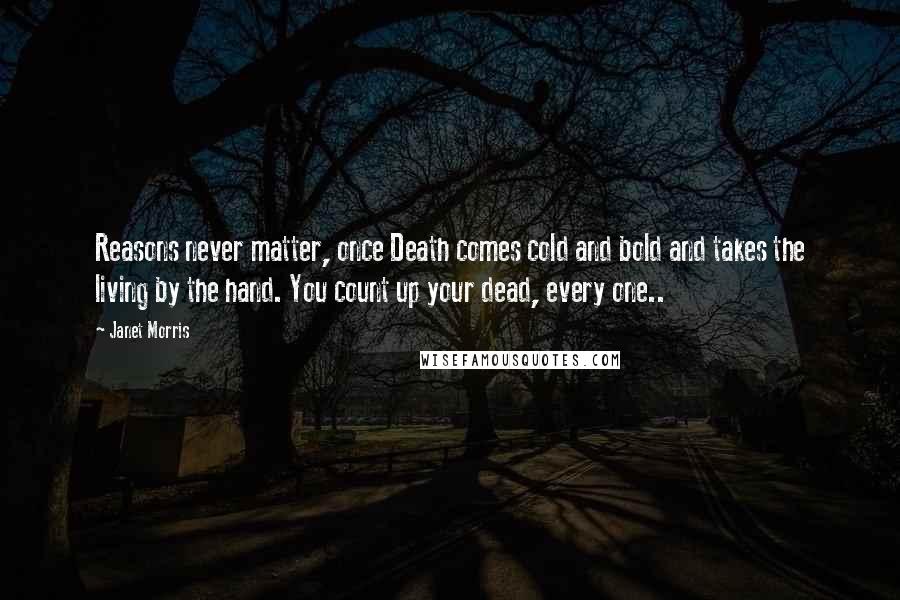 Janet Morris Quotes: Reasons never matter, once Death comes cold and bold and takes the living by the hand. You count up your dead, every one..