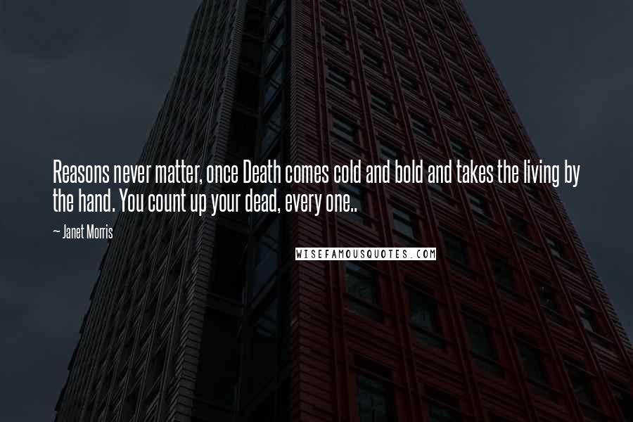 Janet Morris Quotes: Reasons never matter, once Death comes cold and bold and takes the living by the hand. You count up your dead, every one..